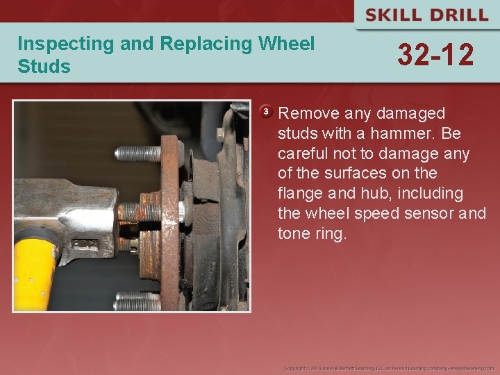 Inspecting and Replacing Wheel Studs 32 -12 Remove any damaged studs with a hammer.