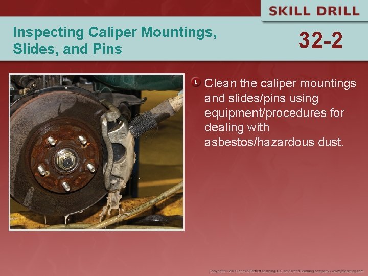 Inspecting Caliper Mountings, Slides, and Pins 32 -2 Clean the caliper mountings and slides/pins