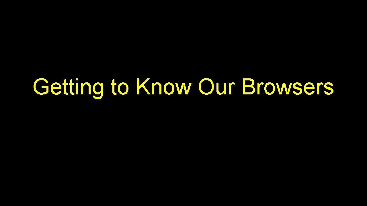 Getting to Know Our Browsers 