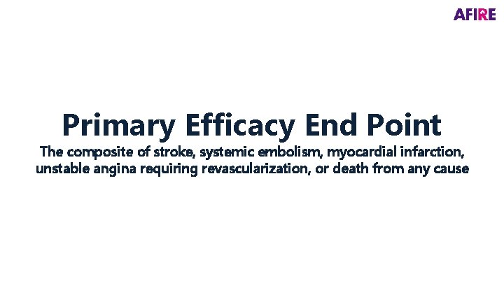 Primary Efficacy End Point The composite of stroke, systemic embolism, myocardial infarction, unstable angina