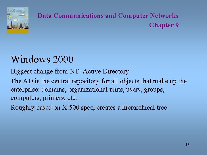 Data Communications and Computer Networks Chapter 9 Windows 2000 Biggest change from NT: Active