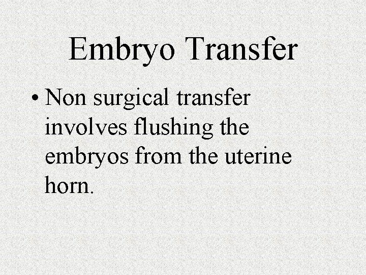 Embryo Transfer • Non surgical transfer involves flushing the embryos from the uterine horn.