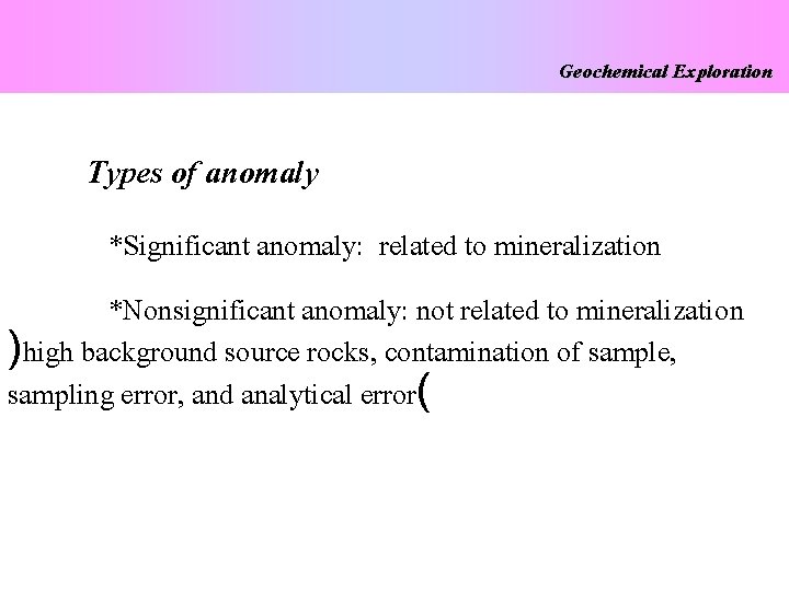 Geochemical Exploration Types of anomaly *Significant anomaly: related to mineralization *Nonsignificant anomaly: not related