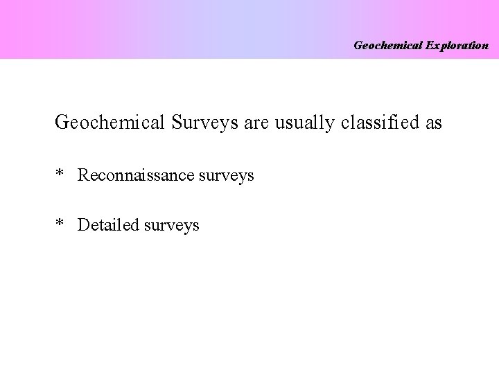 Geochemical Exploration Geochemical Surveys are usually classified as * Reconnaissance surveys * Detailed surveys