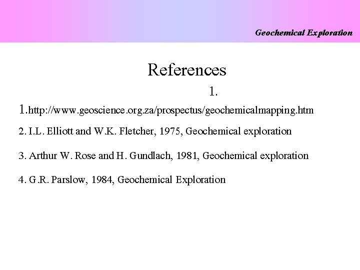 Geochemical Exploration References 1. http: //www. geoscience. org. za/prospectus/geochemicalmapping. htm 2. I. L. Elliott