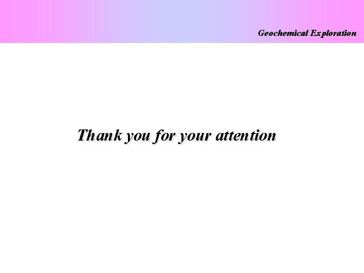 Geochemical Exploration Thank you for your attention 