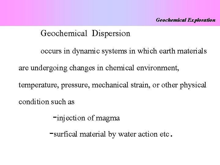 Geochemical Dispersion Geochemical Exploration occurs in dynamic systems in which earth materials are undergoing