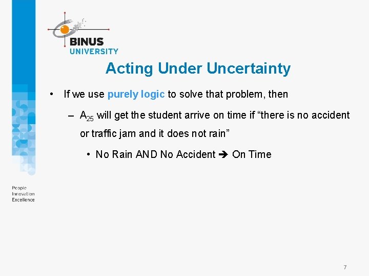 Acting Under Uncertainty • If we use purely logic to solve that problem, then