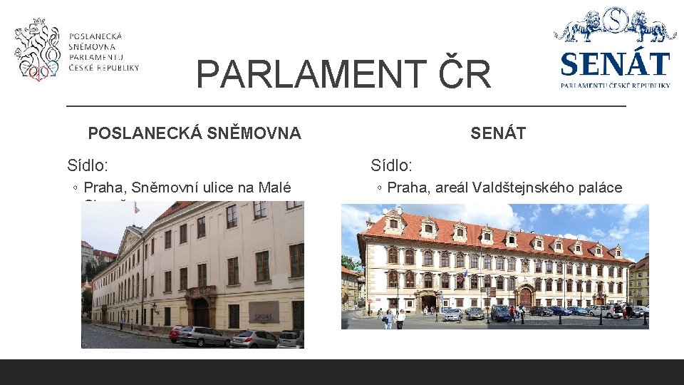 PARLAMENT ČR POSLANECKÁ SNĚMOVNA Sídlo: ◦ Praha, Sněmovní ulice na Malé Straně SENÁT Sídlo: