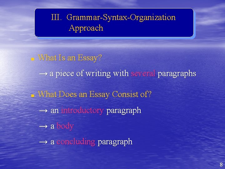 III. Grammar-Syntax-Organization Approach ■ What Is an Essay? → a piece of writing with