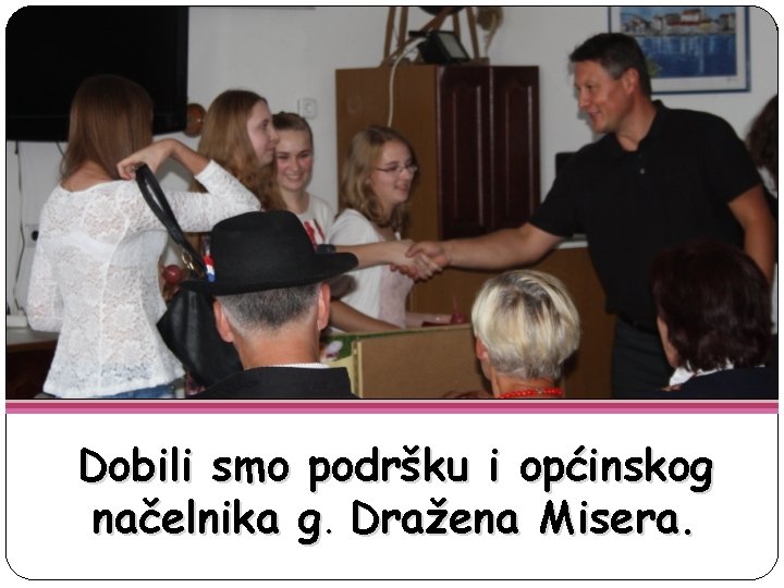Dobili smo podršku i općinskog načelnika g. Dražena Misera. 