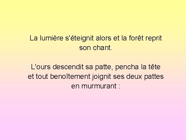 La lumière s'éteignit alors et la forêt reprit son chant. L'ours descendit sa patte,