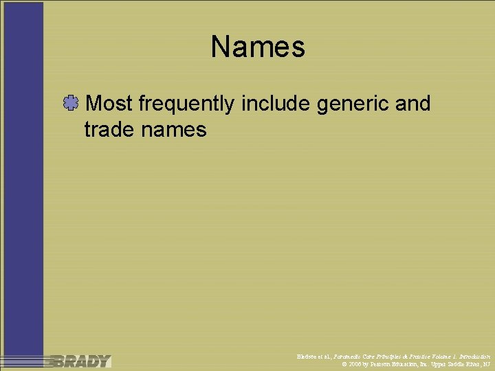 Names Most frequently include generic and trade names Bledsoe et al. , Paramedic Care