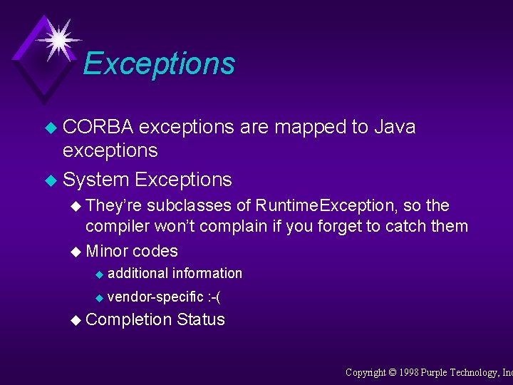 Exceptions u CORBA exceptions are mapped to Java exceptions u System Exceptions u They’re