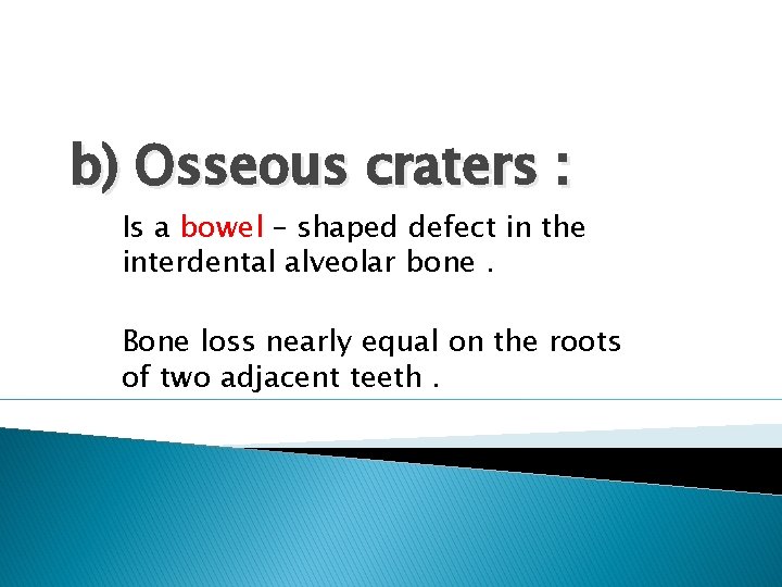 b) Osseous craters : Is a bowel – shaped defect in the interdental alveolar