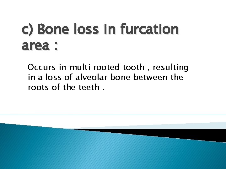 c) Bone loss in furcation area : Occurs in multi rooted tooth , resulting