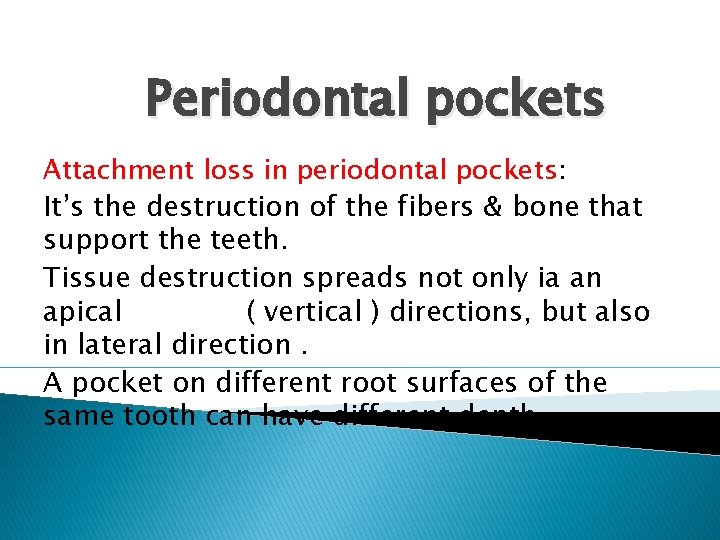Periodontal pockets Attachment loss in periodontal pockets: It’s the destruction of the fibers &