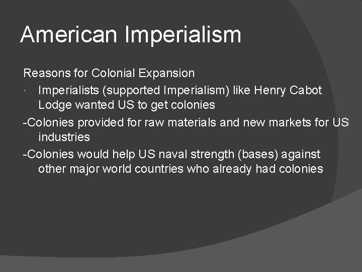 American Imperialism Reasons for Colonial Expansion Imperialists (supported Imperialism) like Henry Cabot Lodge wanted