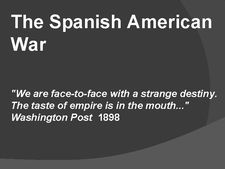The Spanish American War "We are face-to-face with a strange destiny. The taste of