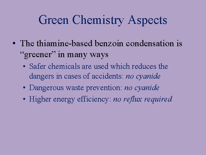 Green Chemistry Aspects • The thiamine-based benzoin condensation is “greener” in many ways •