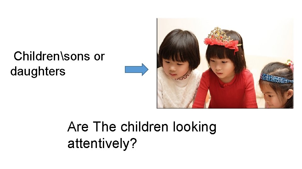 Childrensons or daughters Are The children looking attentively? 