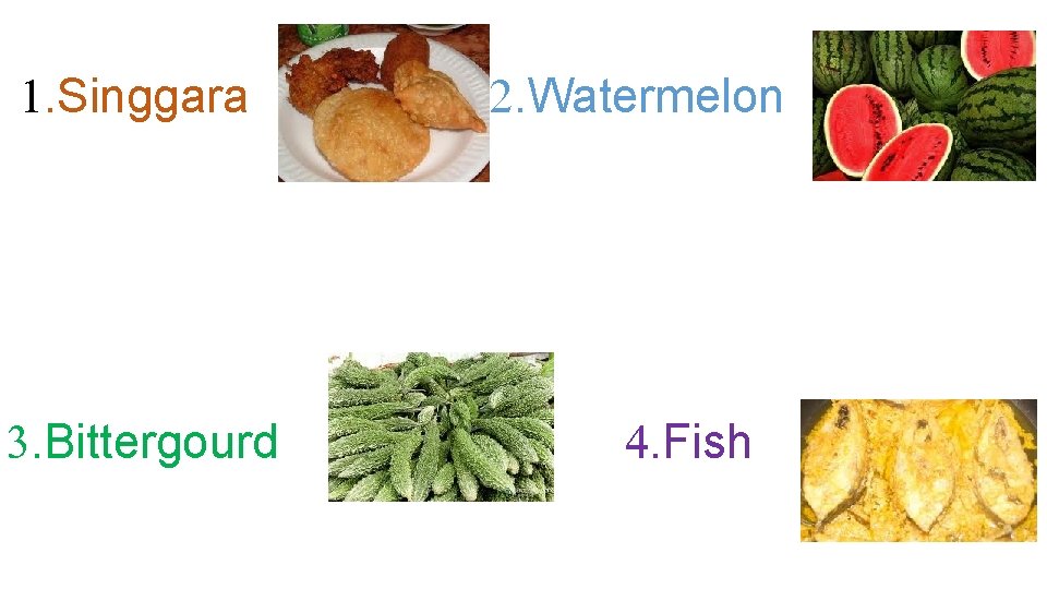 . Singgara . Bittergourd . Watermelon . Fish 