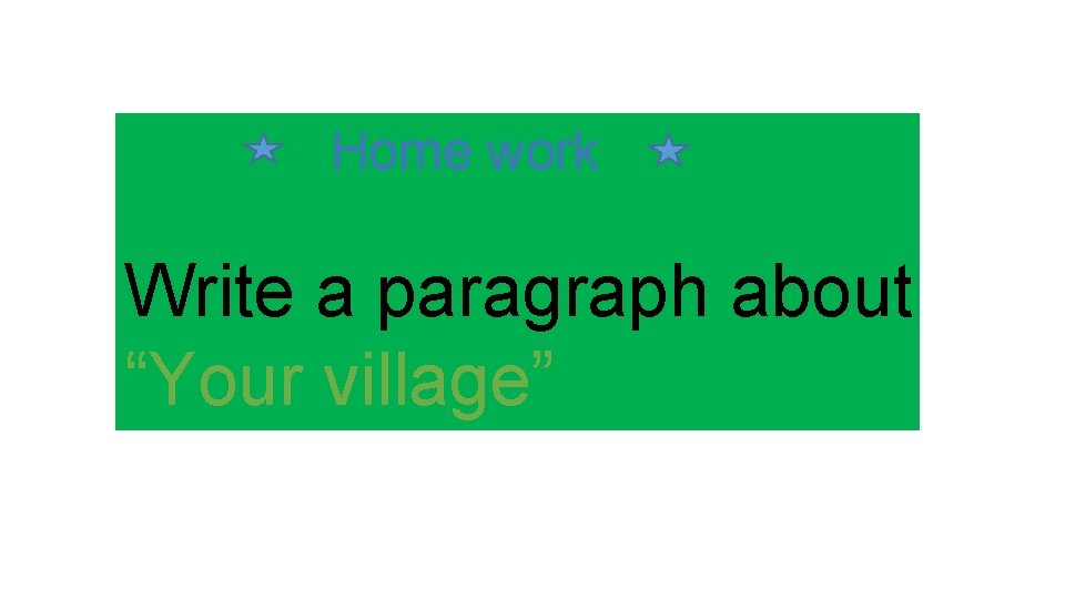 Home work Write a paragraph about “Your village” 