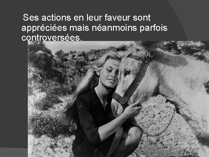 Ses actions en leur faveur sont appréciées mais néanmoins parfois controversées. 