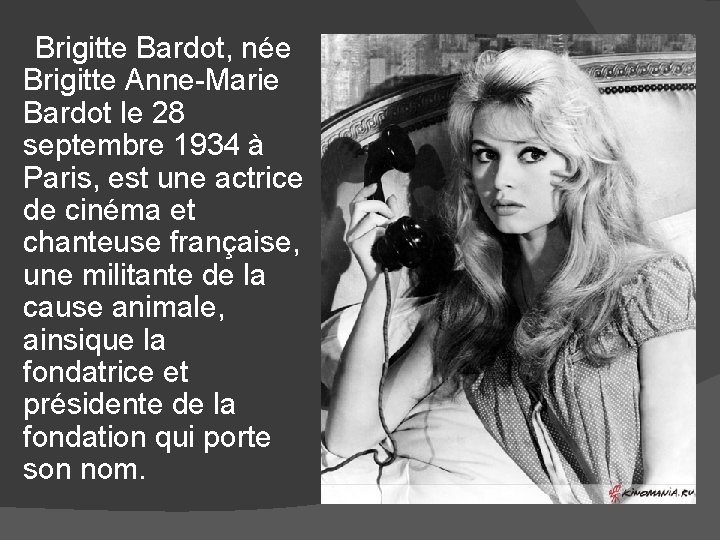 Brigitte Bardot, née Brigitte Anne-Marie Bardot le 28 septembre 1934 à Paris, est une