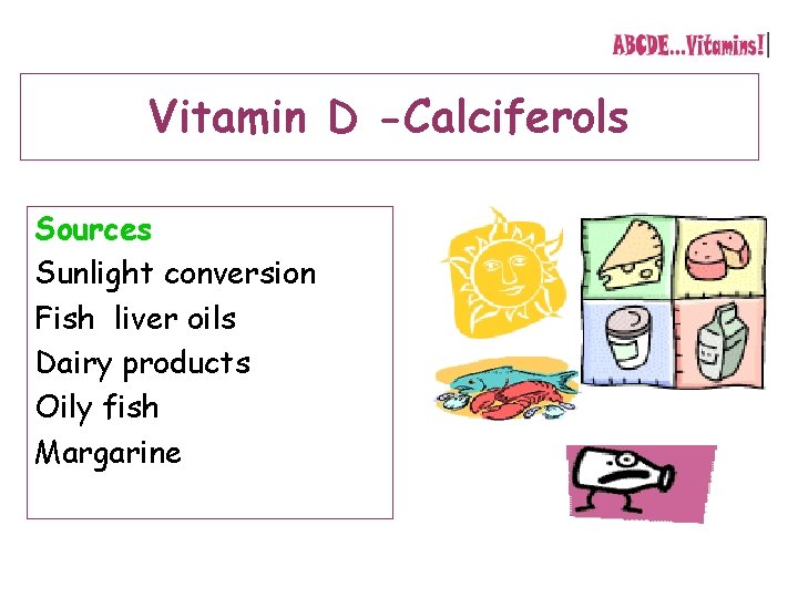 Vitamin D -Calciferols Sources Sunlight conversion Fish liver oils Dairy products Oily fish Margarine