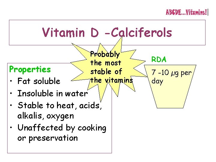 Vitamin D -Calciferols Probably the most stable of the vitamins Properties • Fat soluble