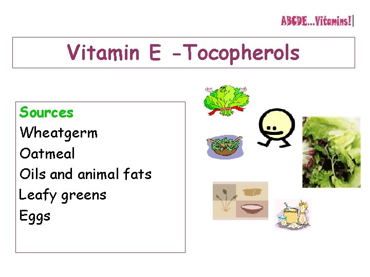 Vitamin E -Tocopherols Sources Wheatgerm Oatmeal Oils and animal fats Leafy greens Eggs 