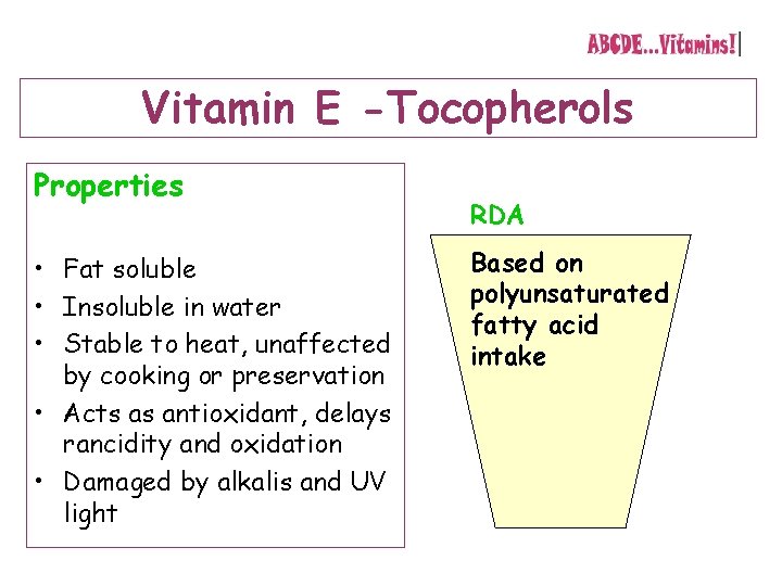 Vitamin E -Tocopherols Properties • Fat soluble • Insoluble in water • Stable to