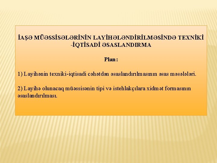 İAŞƏ MÜƏSSİSƏLƏRİNİN LAYİHƏLƏNDİRİLMƏSİNDƏ TEXNİKİ -İQTİSADİ ƏSASLANDIRMA Plan: 1) Layihənin texniki-iqtisadi cəhətdən əsaslandırılmasının əsas məsələləri.