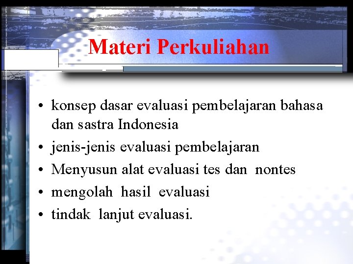 Materi Perkuliahan • konsep dasar evaluasi pembelajaran bahasa dan sastra Indonesia • jenis-jenis evaluasi