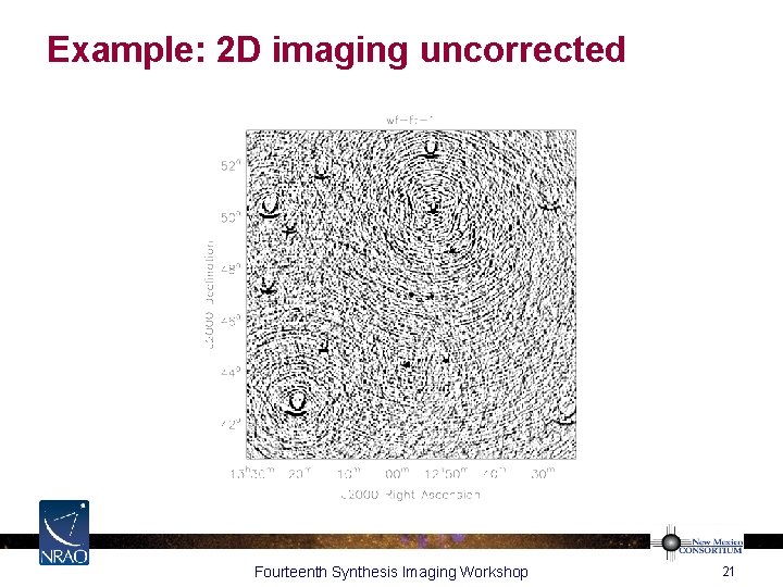 Example: 2 D imaging uncorrected Fourteenth Synthesis Imaging Workshop 21 