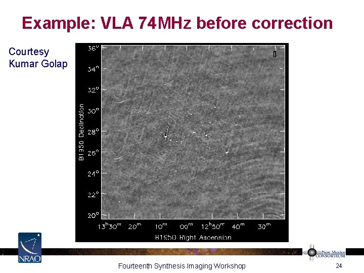 Example: VLA 74 MHz before correction Courtesy Kumar Golap Fourteenth Synthesis Imaging Workshop 24