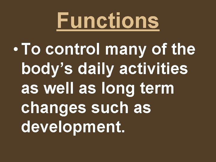 Functions • To control many of the body’s daily activities as well as long