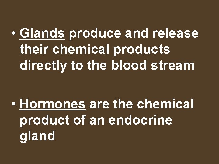  • Glands produce and release their chemical products directly to the blood stream