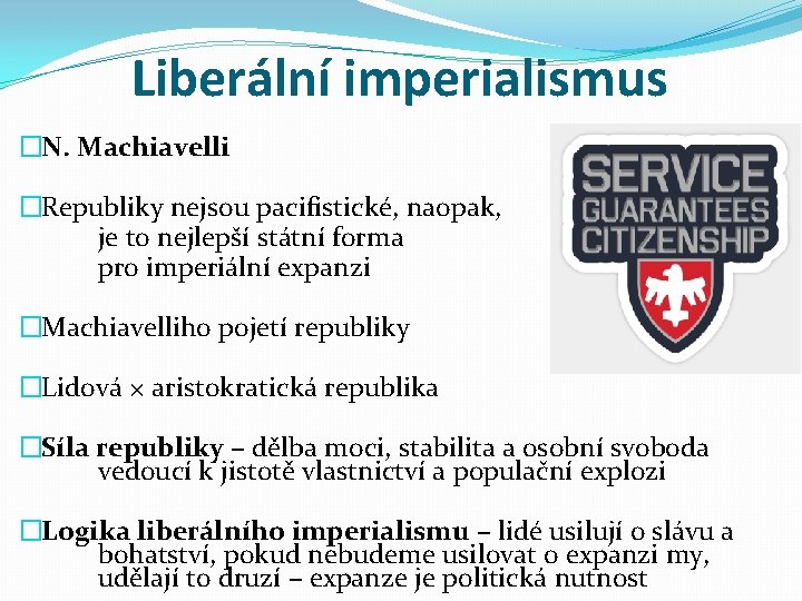 Liberální imperialismus �N. Machiavelli �Republiky nejsou pacifistické, naopak, je to nejlepší státní forma pro