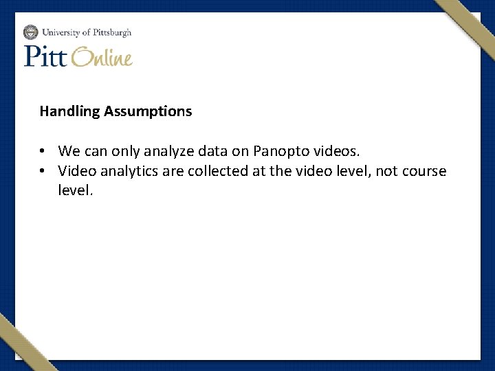 Handling Assumptions • We can only analyze data on Panopto videos. • Video analytics