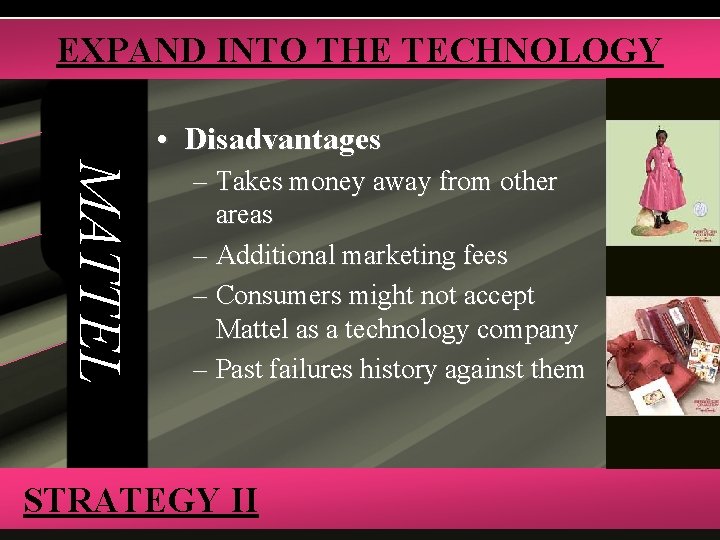 EXPAND INTO THE TECHNOLOGY • Disadvantages MATTEL – Takes money away from other areas