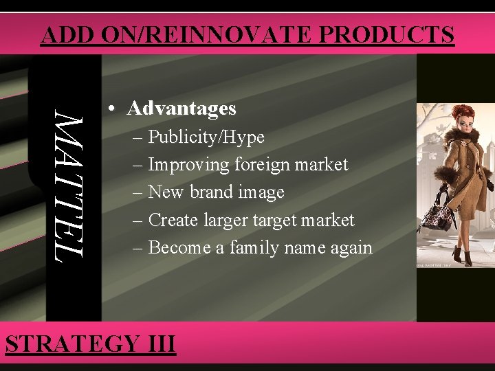 ADD ON/REINNOVATE PRODUCTS MATTEL • Advantages – Publicity/Hype – Improving foreign market – New