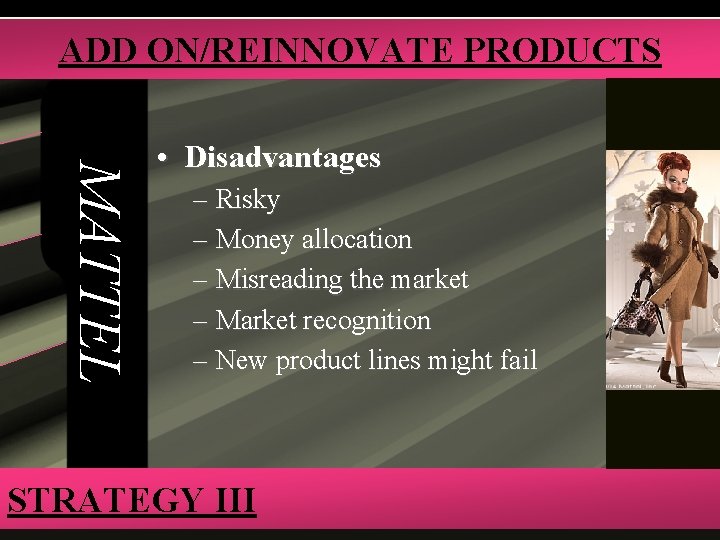 ADD ON/REINNOVATE PRODUCTS MATTEL • Disadvantages – Risky – Money allocation – Misreading the