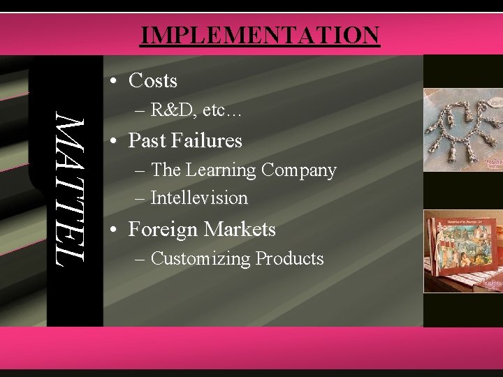IMPLEMENTATION • Costs MATTEL – R&D, etc… • Past Failures – The Learning Company