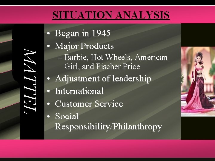 SITUATION ANALYSIS MATTEL • Began in 1945 • Major Products – Barbie, Hot Wheels,