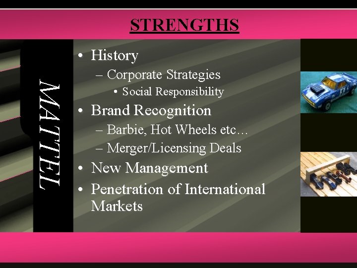 STRENGTHS • History MATTEL – Corporate Strategies • Social Responsibility • Brand Recognition –