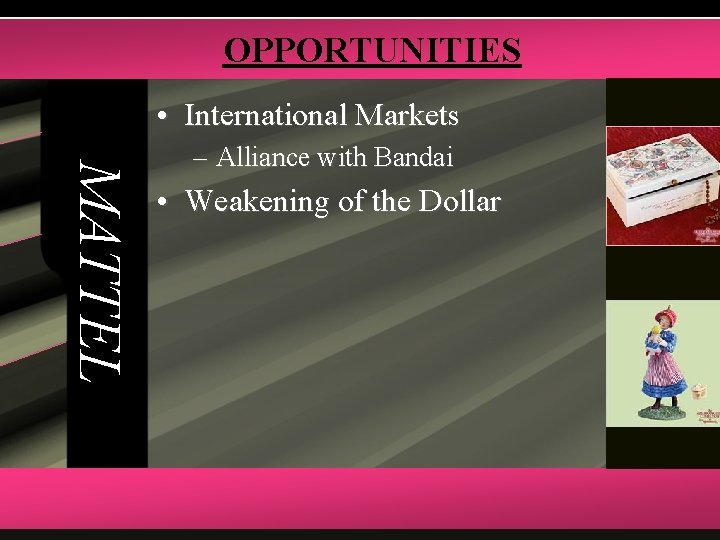 OPPORTUNITIES • International Markets MATTEL – Alliance with Bandai • Weakening of the Dollar