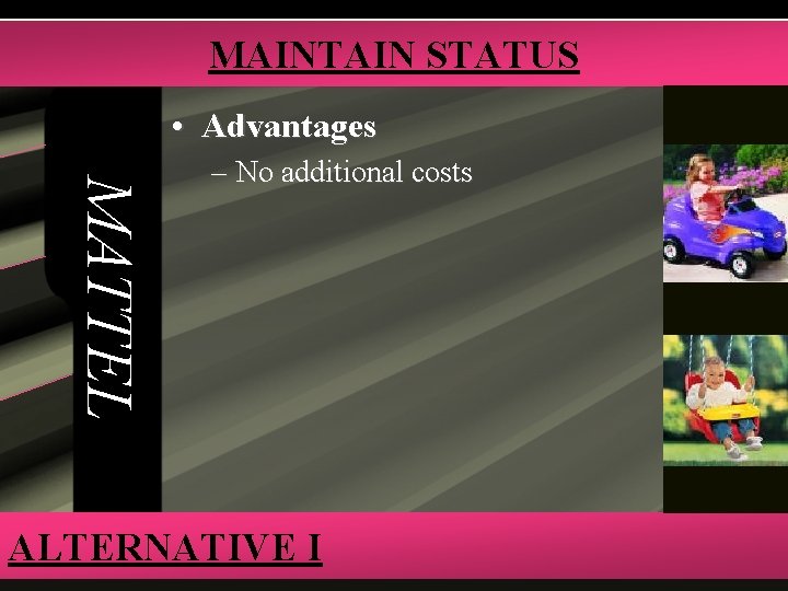 MAINTAIN STATUS • Advantages MATTEL – No additional costs ALTERNATIVE I 