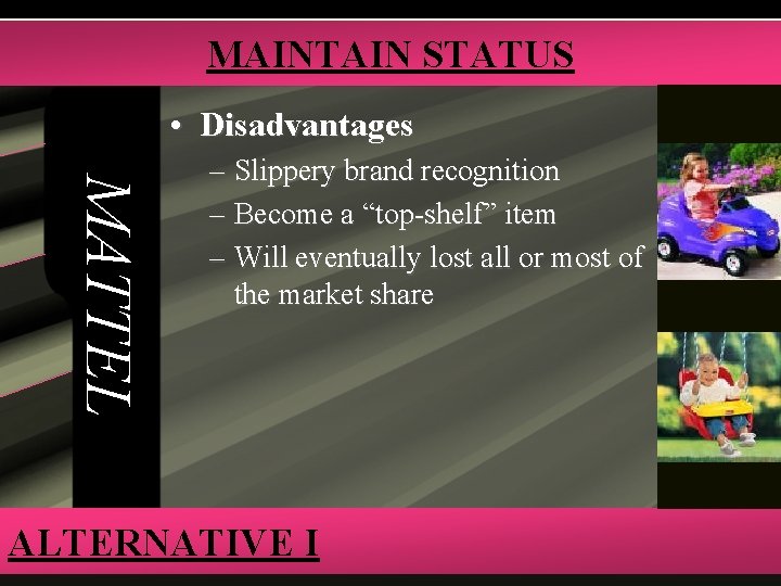 MAINTAIN STATUS • Disadvantages MATTEL – Slippery brand recognition – Become a “top-shelf” item